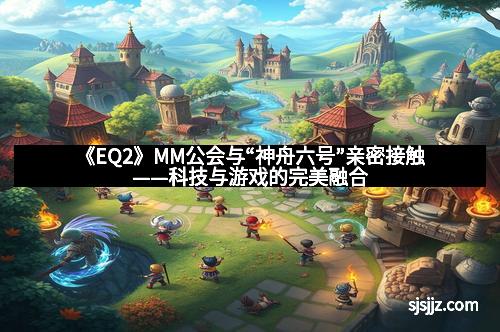 《EQ2》MM公会与“神舟六号”亲密接触——科技与游戏的完美融合