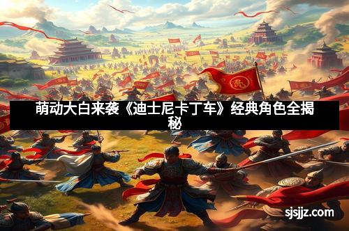 萌动大白来袭《迪士尼卡丁车》经典角色全揭秘