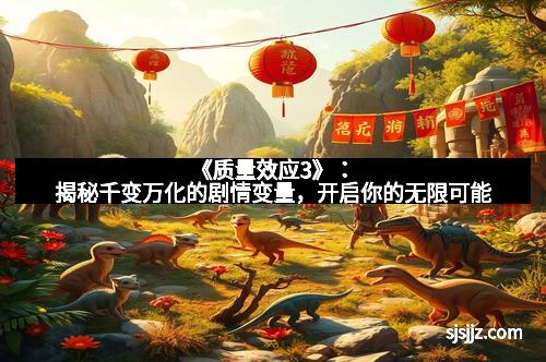 《质量效应3》：揭秘千变万化的剧情变量，开启你的无限可能